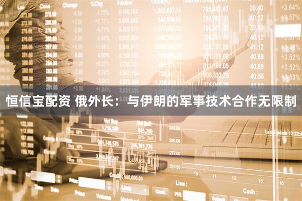 恒信宝配资 俄外长：与伊朗的军事技术合作无限制